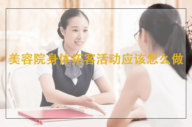 【尊龙凯时人生就是博·(中国)官网】美容院身体拓客活动应该怎么做